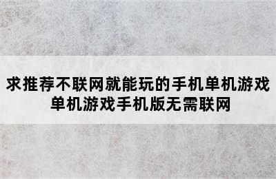 求推荐不联网就能玩的手机单机游戏 单机游戏手机版无需联网